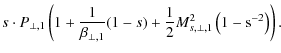 $\displaystyle s\cdot P_{\perp,1} \left( 1 + \frac{1}{\beta _{\perp,1}}{(1-s)}
+ \frac{1}{2}M_{s,\perp,1}^{2} \left(1-{\rm s}^{-2} \right) \right).$