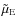 $\tilde{\mu}_{\rm E}$