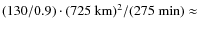 $(130/0.9) \cdot (725~{\rm km})^2 / (275\;\rm {min}) \approx $