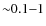 ${\sim}0.1{-}1$