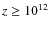 $z\geq 10^{12}$