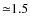 ${\simeq}1.5$