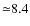 ${\simeq}8.4$