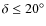 $\delta\leq20^\circ$
