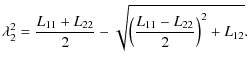 $\displaystyle \lambda_2^2=\frac{L_{11}+L_{22}}{2}-\sqrt{\left(\frac{L_{11}-L_{22}}{2}\right)^2+L_{12}}.$