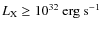 $L_{\rm X} \geq 10^{32}~{\rm erg~s^{-1}}$