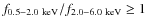 $f_{\rm0.5-2.0~keV}/f_{\rm 2.0{-}6.0~keV} \geq 1$
