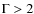 $\Gamma>2$