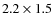 $2.2 \times 1.5$