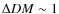 $\Delta DM \sim 1$