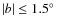 $\vert b\vert \le 1.5\hbox{$^\circ$ }$