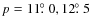 $p = 11\hbox{$.\!\!^\circ$ }0,
12\hbox{$.\!\!^\circ$ }5$