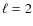 $\ell = 2$