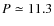 $P \simeq 11.3$