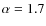 $\alpha=1.7$