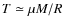 $T\simeq\mu M/R$