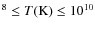 $^{8} \leq T({\rm K})\leq 10^{10}$