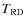 $T_{\rm RD}$
