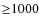 ${\geq}1000$