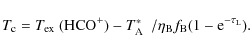 \begin{displaymath}%
T_{\rm c} = \hbox {$T_{\rm ex}$ }({\rm HCO^+}) - \hbox {$T^...
...A}$ }\ / \eta_{\rm B} f_{\rm B} (1 - {\rm e}^{-\tau_{\rm L}}).
\end{displaymath}