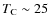 $T_{\rm C}\sim25$