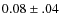$0.08 \pm .04$