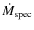 $\dot{M}_{\rm spec}$