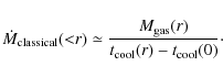 \begin{displaymath}
\dot{M}_{\rm classical}({<}r) \simeq \frac{M_{\rm gas}(r)}{t_{\rm cool}(r) - t_{\rm cool}(0)}\cdot
\end{displaymath}