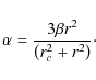 \begin{displaymath}\alpha = \frac{3 \beta r^2}{ \left ( r_c^2 + r^2 \right )}\cdot
\end{displaymath}