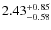 $\rm 2.43_{-0.58}^{+0.85}$