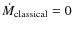 $\dot{M}_{\rm classical} = 0$