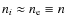 $n_{i} \approx n_{\rm e}
\equiv n$