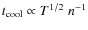 $t_{\rm cool} \propto T^{1/2}\;n^{-1}$