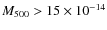 $M_{500} > 15 \times
10^{-14}$
