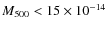 $M_{500} < 15 \times
10^{-14}$