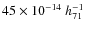 $45 \times
10^{-14}~h_{71}^{-1}$