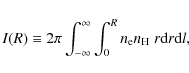 \begin{displaymath}
I(R) \equiv 2\pi\int_{-\infty}^{\infty} \int_{0}^{R} n_{\rm e} n_{\rm H}\;r {\rm d}r {\rm d}l,
\end{displaymath}