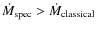 $\dot{M}_{{\rm spec}}> \dot{M}_{{\rm classical}}$