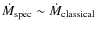 $\dot{M}_{{\rm spec}}\sim \dot{M}_{{\rm classical}}$