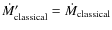 $\dot{M}_{{\rm classical}}^{\prime} = \dot{M}_{{\rm classical}}$