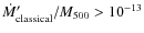 $\dot{M}_{{\rm classical}}^{\prime}/M_{{\rm 500}}> 10^{-13}$