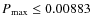 $P_{\rm max} \le 0.00883$