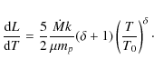 \begin{displaymath}\frac{{\rm d}L}{{\rm d}T} = \frac{5}{2} \frac{\dot{M}k}{\mu m_{p}}(\delta + 1)
\left ( \frac{T}{T_{0}} \right )^{\delta} \cdot
\end{displaymath}