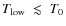 $T_{\rm low}\;\lesssim\;T_{0}$