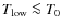 $T_{\rm low}
\la T_{0}$