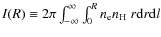 $I(R) \equiv 2\pi\int_{-\infty}^{\infty}
\int_{0}^{R} n_{\rm e} n_{\rm H}\;r {\rm d}r {\rm d}l$