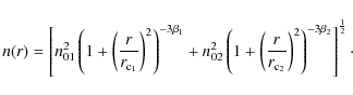 \begin{displaymath}n(r) = \left[ n_{01}^{2} \left( 1 + \left( \frac{r}{r_{\rm c_...
...} \right)^{2} \right)^{-3\beta_{2}} \right]^{\frac{1}{2}}\cdot
\end{displaymath}