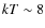 $kT \sim 8$