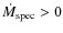 $\dot{M}_{\rm spec} > 0$
