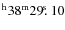 $^{\rm h}38^{\rm m} 29\hbox{$.\!\!^{\rm s}$ }10$